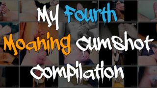 My Fourth Moaning Cumshot Compilation