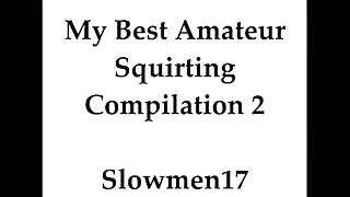 My best amateur squirting compilation 2 slowmen
