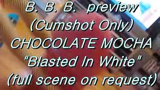 B.B.B. preview: Chocolate Mocha "Blasted In White" (cumshot only)