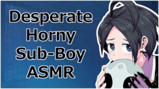 DESPERATE HORNY SUB-BOY BEGGING AND MASTURBATING [ASMR]