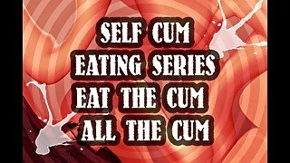 SELF CUM EATING SERIES EAT THE CUM ALL THE CUM