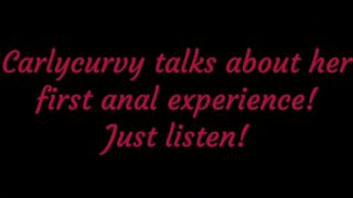 Carlycurvy talks about her first anal experience! Just listen!