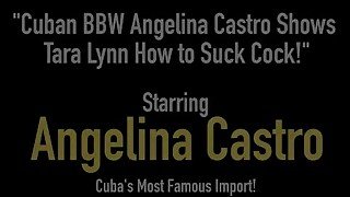 Cuban BBW Angelina Castro Shows Tara Lynn How to Suck Cock!