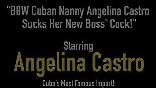 BBW Cuban Nanny Angelina Castro Sucks Her New Boss' Cock!