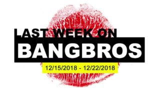 Last Week On BANGBROS.COM - 12/15/2018 - 12/22/2018