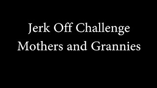 Jerk off challenge - mothers and grannies